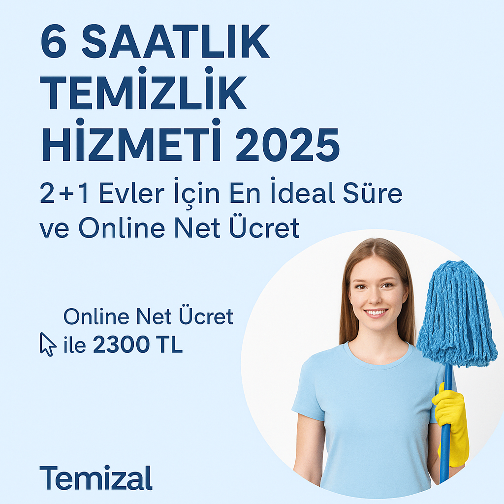 6 Saatlik Temizlik Hizmeti 2025 – 2+1 Evler İçin En İdeal Süre ve Online Net Ücret | Temizal